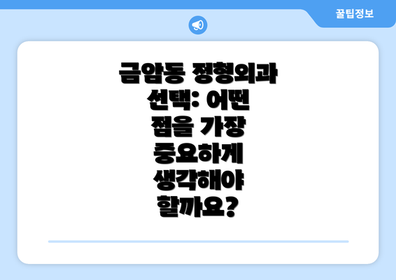 금암동 정형외과 선택: 어떤 점을 가장 중요하게 생각해야 할까요?