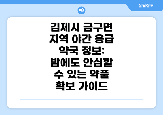 김제시 금구면 지역 야간 응급 약국 정보: 밤에도 안심할 수 있는 약품 확보 가이드