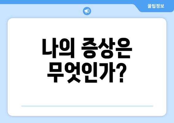 나의 증상은 무엇인가?