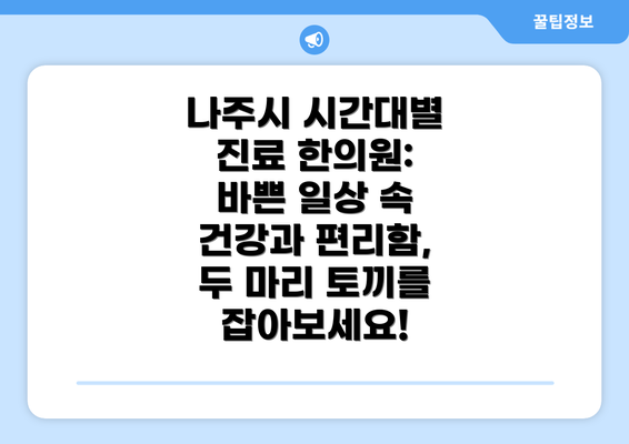 나주시 시간대별 진료 한의원: 바쁜 일상 속 건강과 편리함, 두 마리 토끼를 잡아보세요!