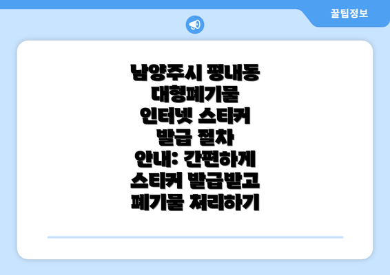 남양주시 평내동 대형폐기물 인터넷 스티커 발급 절차 안내: 간편하게 스티커 발급받고 폐기물 처리하기