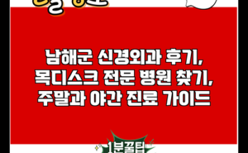 남해군 신경외과 후기, 목디스크 전문 병원 찾기, 주말과 야간 진료 가이드