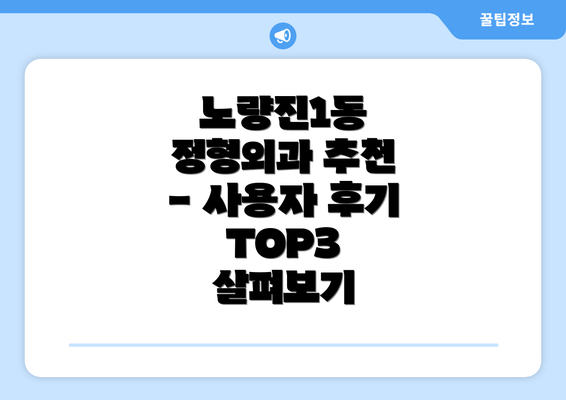 노량진1동 정형외과 추천 - 사용자 후기 TOP3 살펴보기