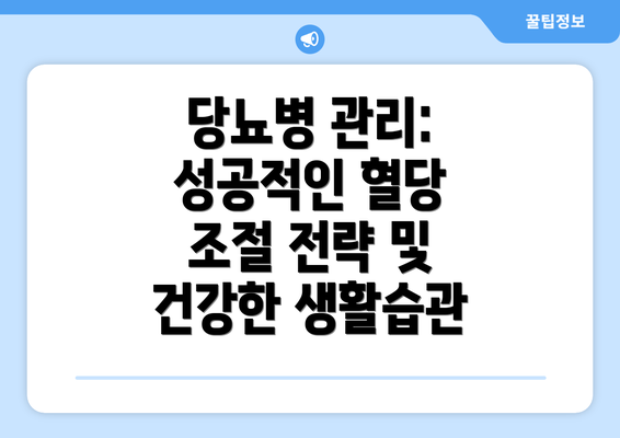 당뇨병 관리: 성공적인 혈당 조절 전략 및 건강한 생활습관