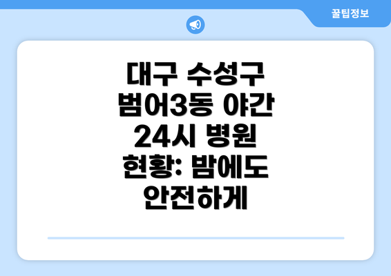 대구 수성구 범어3동 야간 24시 병원 현황: 밤에도 안전하게