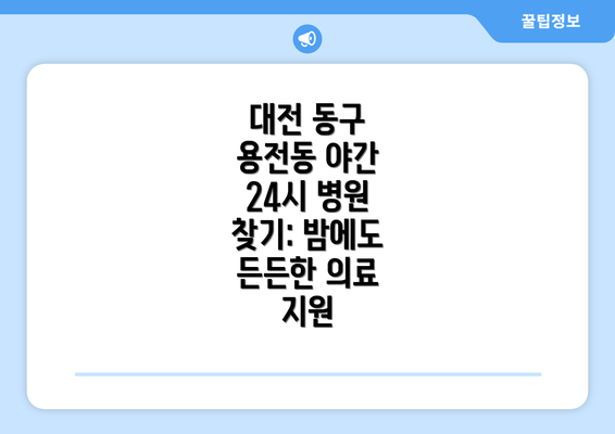 대전 동구 용전동 야간 24시 병원 찾기: 밤에도 든든한 의료 지원