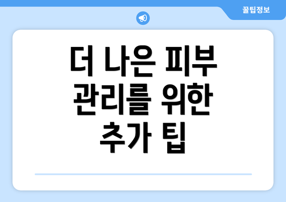 더 나은 피부 관리를 위한 추가 팁