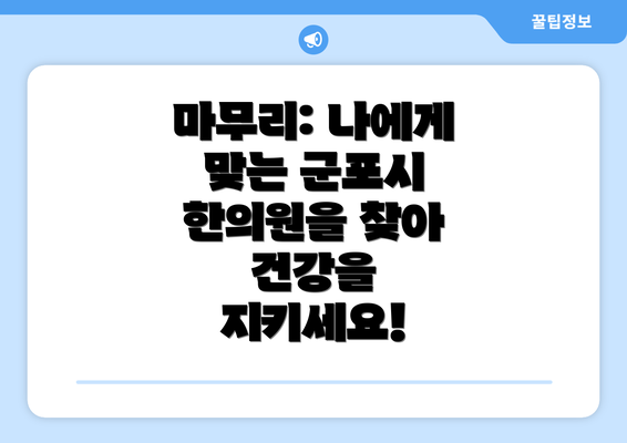 마무리: 나에게 맞는 군포시 한의원을 찾아 건강을 지키세요!