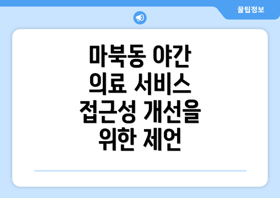 마북동 야간 의료 서비스 접근성 개선을 위한 제언