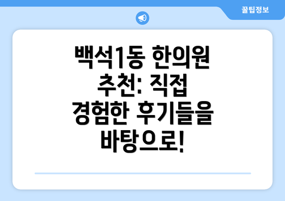 백석1동 한의원 추천: 직접 경험한 후기들을 바탕으로!