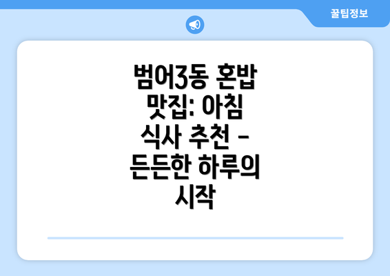 범어3동 혼밥 맛집: 아침 식사 추천 - 든든한 하루의 시작