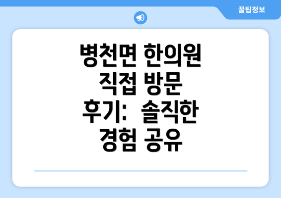 병천면 한의원 직접 방문 후기:  솔직한  경험 공유