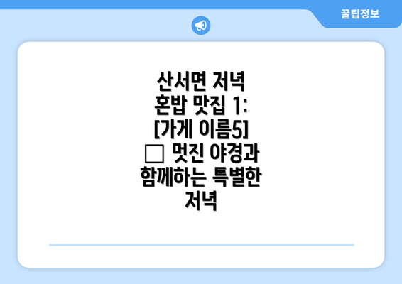 산서면 저녁 혼밥 맛집 1: [가게 이름5] – 멋진 야경과 함께하는 특별한 저녁