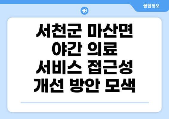 서천군 마산면 야간 의료 서비스 접근성 개선 방안 모색