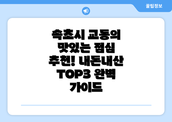 속초시 교동의 맛있는 점심 추천! 내돈내산 TOP3 완벽 가이드