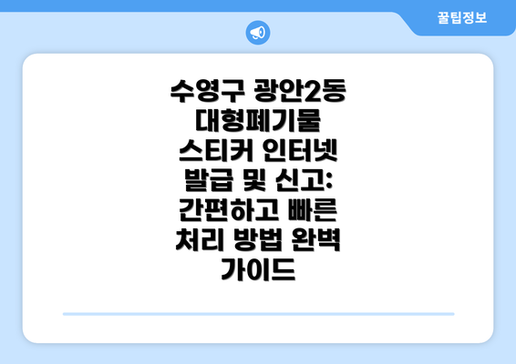 수영구 광안2동 대형폐기물 스티커 인터넷 발급 및 신고: 간편하고 빠른 처리 방법 완벽 가이드