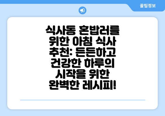 식사동 혼밥러를 위한 아침 식사 추천: 든든하고 건강한 하루의 시작을 위한 완벽한 레시피!