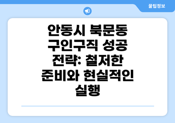 안동시 북문동 구인구직 성공 전략: 철저한 준비와 현실적인 실행