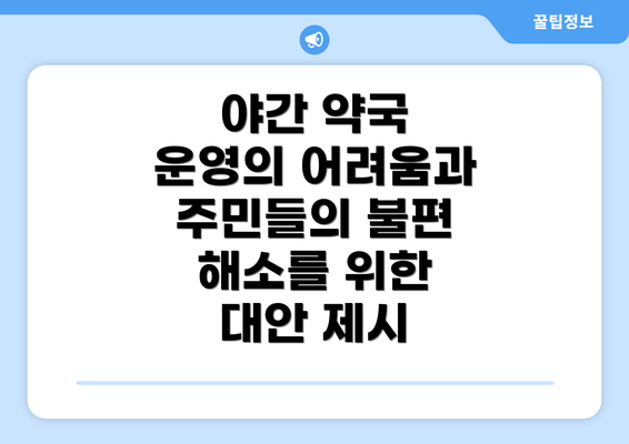 야간 약국 운영의 어려움과 주민들의 불편 해소를 위한 대안 제시