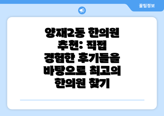 양재2동 한의원 추천: 직접 경험한 후기들을 바탕으로 최고의 한의원 찾기