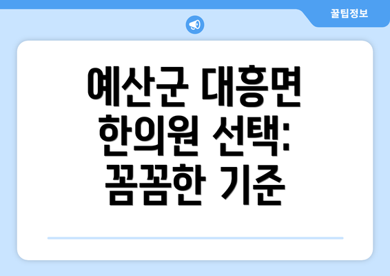 예산군 대흥면 한의원 선택: 꼼꼼한 기준