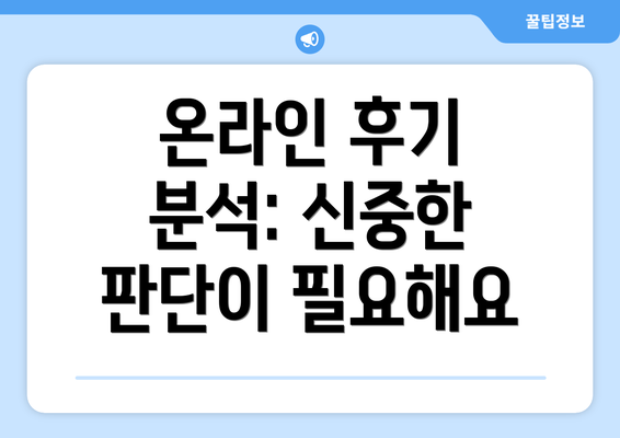 온라인 후기 분석: 신중한 판단이 필요해요