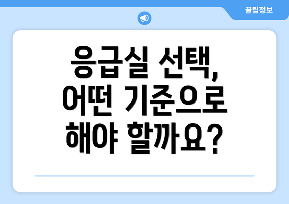 응급실 선택, 어떤 기준으로 해야 할까요?