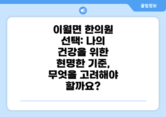 이월면 한의원 선택: 나의 건강을 위한 현명한 기준, 무엇을 고려해야 할까요?