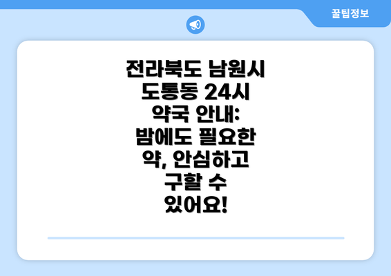 전라북도 남원시 도통동 24시 약국 안내: 밤에도 필요한 약, 안심하고 구할 수 있어요!