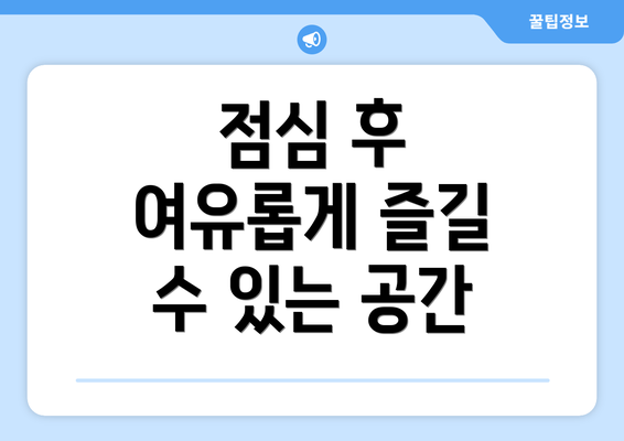 점심 후 여유롭게 즐길 수 있는 공간