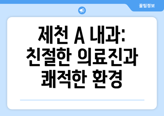 제천 A 내과: 친절한 의료진과 쾌적한 환경