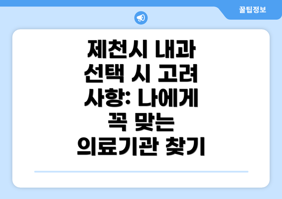 제천시 내과 선택 시 고려 사항: 나에게 꼭 맞는 의료기관 찾기