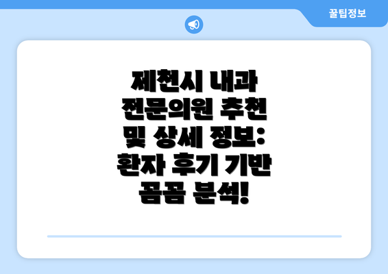 제천시 내과 전문의원 추천 및 상세 정보: 환자 후기 기반 꼼꼼 분석!