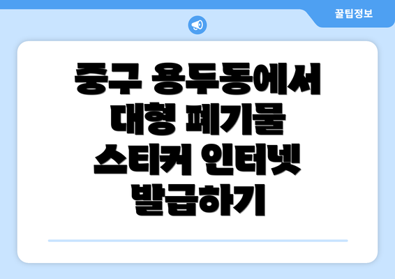 중구 용두동에서 대형 폐기물 스티커 인터넷 발급하기