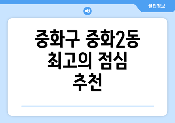 중화구 중화2동 최고의 점심 추천