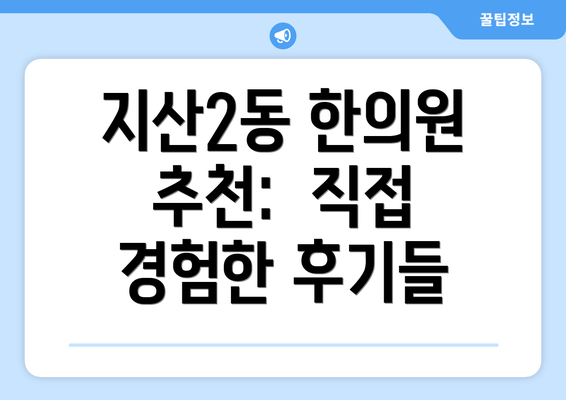 지산2동 한의원 추천:  직접 경험한 후기들