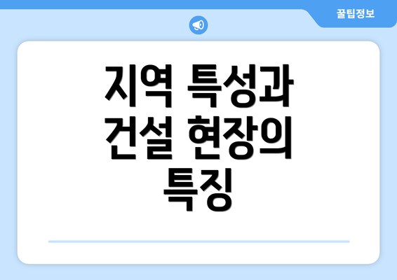 지역 특성과 건설 현장의 특징