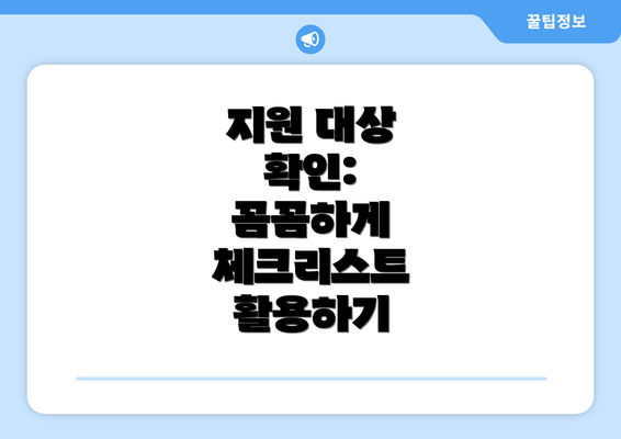 지원 대상 확인:  꼼꼼하게 체크리스트 활용하기