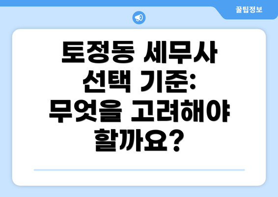 토정동 세무사 선택 기준: 무엇을 고려해야 할까요?