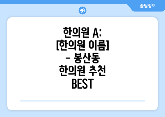 한의원 A: [한의원 이름] - 봉산동 한의원 추천 BEST