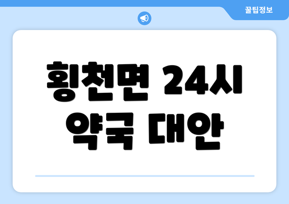 횡천면 24시 약국 대안