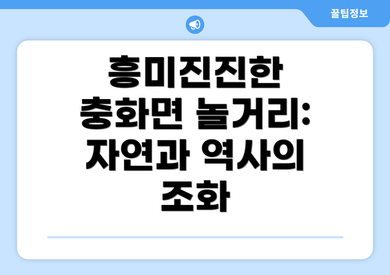 흥미진진한 충화면 놀거리:  자연과 역사의 조화